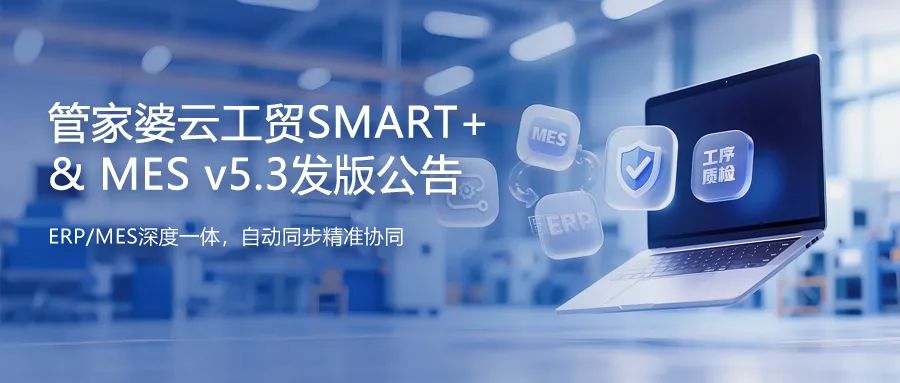 发版公告丨管家婆云工贸SMART+&MES v5.3发布